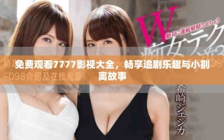 免費(fèi)觀看7777影視大全，暢享追劇樂趣與小別離故事
