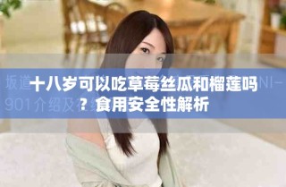十八歲可以吃草莓絲瓜和榴蓮嗎？食用安全性解析