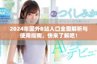 2024年國外B站入口全面解析與使用指南，快來了解吧！