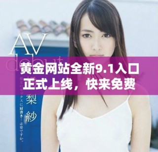 黃金網(wǎng)站全新9.1入口正式上線，快來免費體驗精彩內(nèi)容！