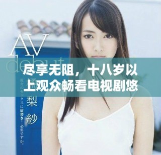 盡享無阻，十八歲以上觀眾暢看電視劇悠悠的精彩世界