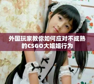 外國玩家教你如何應(yīng)對不成熟的CSGO大姐姐行為