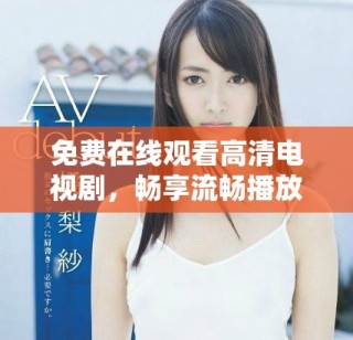 免費(fèi)在線(xiàn)觀看高清電視劇，暢享流暢播放無(wú)壓力的觀影體驗(yàn)