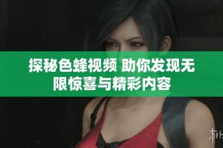 探秘色蜂視頻 助你發(fā)現(xiàn)無(wú)限驚喜與精彩內(nèi)容