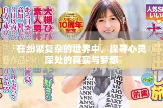 在紛繁復(fù)雜的世界中，探尋心靈深處的真實(shí)與夢(mèng)想