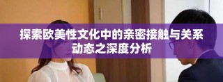探索歐美性文化中的親密接觸與關(guān)系動(dòng)態(tài)之深度分析