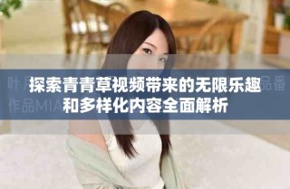 探索青青草視頻帶來的無限樂趣和多樣化內(nèi)容全面解析