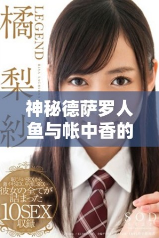 神秘德薩羅人魚(yú)與帳中香的夢(mèng)幻金銀花露之旅