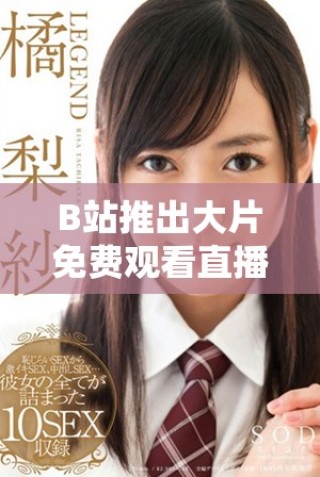 B站推出大片免費觀看直播活動，影迷快來參與吧！