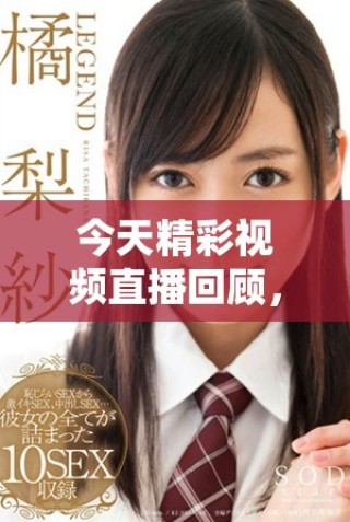 今天精彩視頻直播回顧，高清畫面一覽無遺