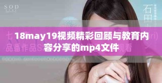 18may19視頻精彩回顧與教育內(nèi)容分享的mp4文件