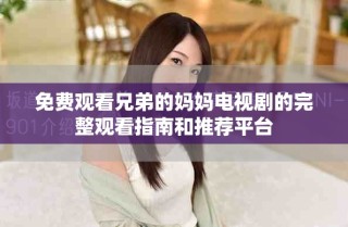 免費(fèi)觀看兄弟的媽媽電視劇的完整觀看指南和推薦平臺(tái)