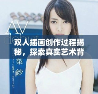 雙人插畫創(chuàng)作過程揭秘，探索真實(shí)藝術(shù)背后的故事與技巧