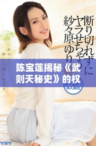 陳寶蓮揭秘《武則天秘史》的權(quán)力斗爭(zhēng)與傳奇人生