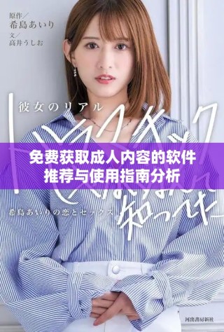 免費獲取成人內(nèi)容的軟件推薦與使用指南分析