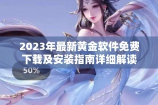 2023年最新黃金軟件免費(fèi)下載及安裝指南詳細(xì)解讀