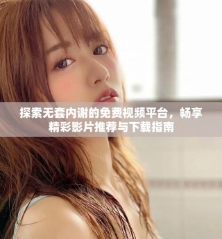 探索無套內(nèi)謝的免費視頻平臺，暢享精彩影片推薦與下載指南