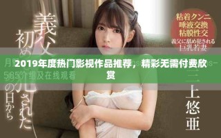 2019年度熱門影視作品推薦，精彩無需付費(fèi)欣賞