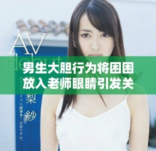 男生大膽行為將困困放入老師眼睛引發(fā)關(guān)注和討論