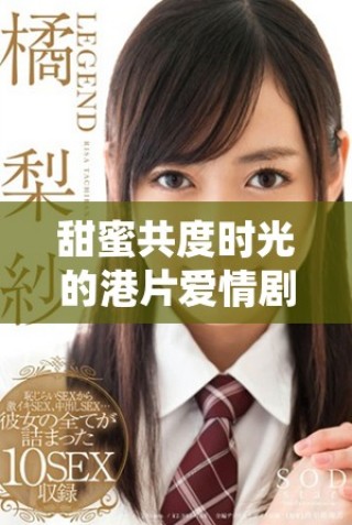甜蜜共度時光的港片愛情劇，適合情侶攜手觀看的精彩佳作