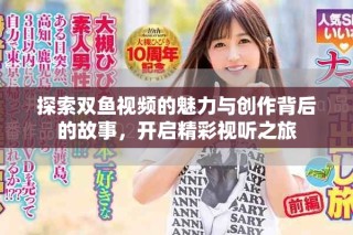 探索雙魚視頻的魅力與創(chuàng)作背后的故事，開啟精彩視聽之旅