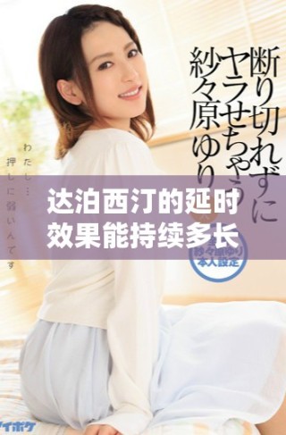 達(dá)泊西汀的延時效果能持續(xù)多長時間詳情解析