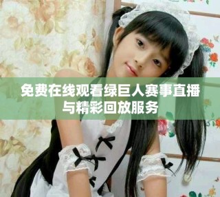 免費(fèi)在線觀看綠巨人賽事直播與精彩回放服務(wù)