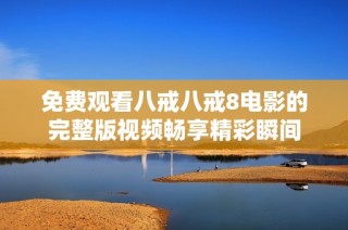 免費(fèi)觀看八戒八戒8電影的完整版視頻暢享精彩瞬間
