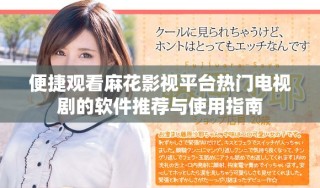便捷觀看麻花影視平臺(tái)熱門(mén)電視劇的軟件推薦與使用指南