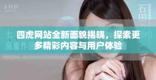 四虎網(wǎng)站全新面貌揭曉，探索更多精彩內容與用戶體驗