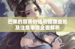 芒果的營養(yǎng)價值與健康益處及注意事項全面解析