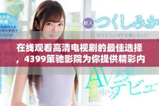 在線觀看高清電視劇的最佳選擇，4399策馳影院為你提供精彩內(nèi)容
