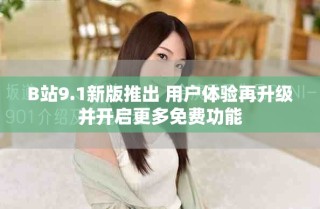 B站9.1新版推出 用戶體驗再升級并開啟更多免費功能