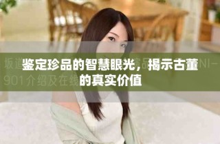 鑒定珍品的智慧眼光，揭示古董的真實價值