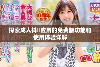 探索成人抖抈應(yīng)用的免費(fèi)版功能和使用體驗(yàn)詳解