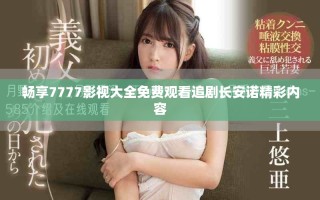 暢享7777影視大全免費觀看追劇長安諾精彩內(nèi)容