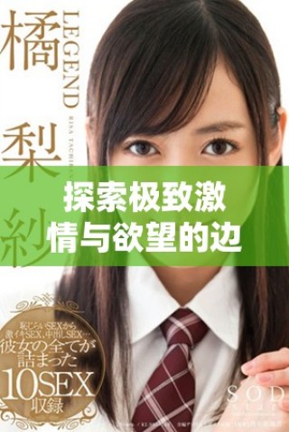 探索極致激情與欲望的邊界，暢游于禁忌之中的世界