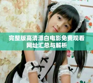 完整版高清漂白電影免費(fèi)觀看網(wǎng)址匯總與解析