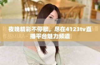 夜晚精彩不停歇，盡在4123tv直播平臺(tái)魅力頻道