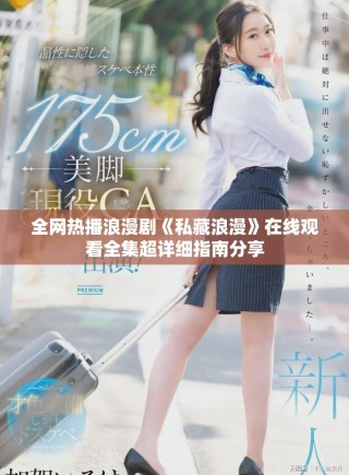 全網(wǎng)熱播浪漫劇《私藏浪漫》在線觀看全集超詳細(xì)指南分享