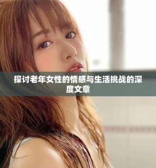 探討老年女性的情感與生活挑戰(zhàn)的深度文章