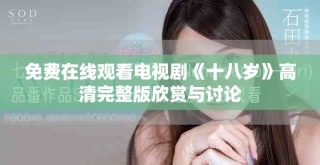 免費在線觀看電視劇《十八歲》高清完整版欣賞與討論