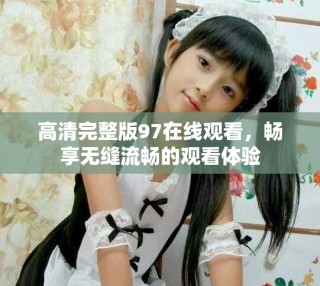 高清完整版97在線觀看，暢享無(wú)縫流暢的觀看體驗(yàn)
