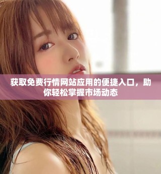 獲取免費(fèi)行情網(wǎng)站應(yīng)用的便捷入口，助你輕松掌握市場動(dòng)態(tài)