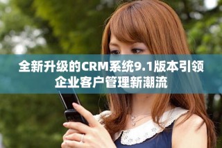 全新升級(jí)的CRM系統(tǒng)9.1版本引領(lǐng)企業(yè)客戶管理新潮流