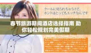 春節(jié)旅游期間酒店選擇指南 助你輕松規(guī)劃完美假期