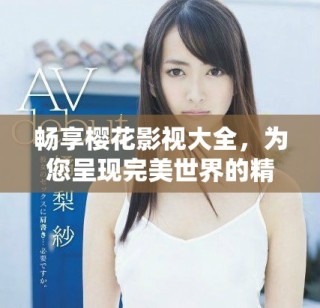 暢享櫻花影視大全，為您呈現(xiàn)完美世界的精彩影片體驗