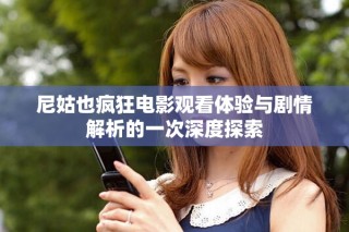 尼姑也瘋狂電影觀看體驗(yàn)與劇情解析的一次深度探索