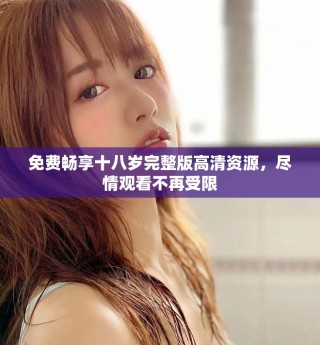 免費暢享十八歲完整版高清資源，盡情觀看不再受限