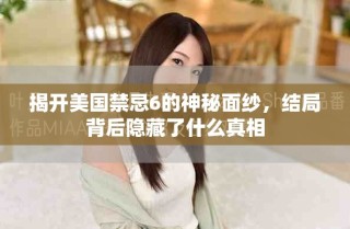 揭開美國禁忌6的神秘面紗，結(jié)局背后隱藏了什么真相